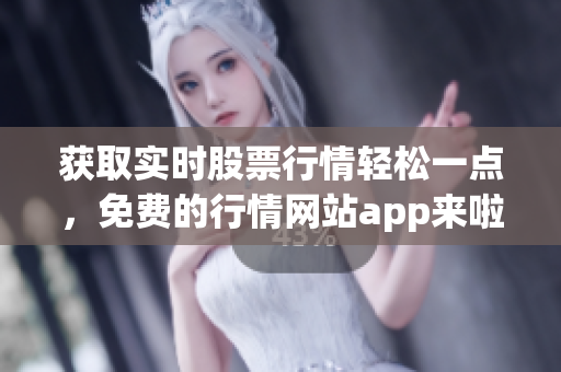 獲取實(shí)時股票行情輕松一點(diǎn)，免費(fèi)的行情網(wǎng)站app來啦