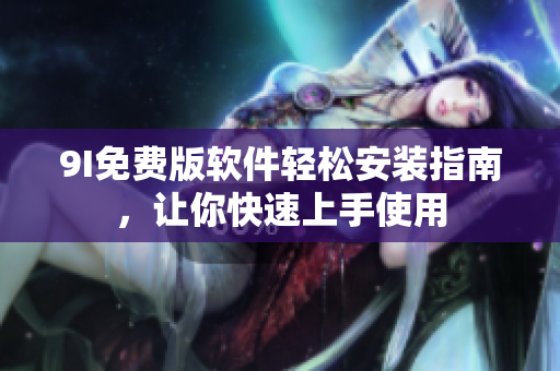 9I免費(fèi)版軟件輕松安裝指南，讓你快速上手使用