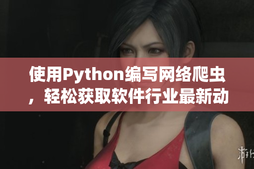 使用Python編寫網(wǎng)絡(luò)爬蟲(chóng)，輕松獲取軟件行業(yè)最新動(dòng)態(tài)