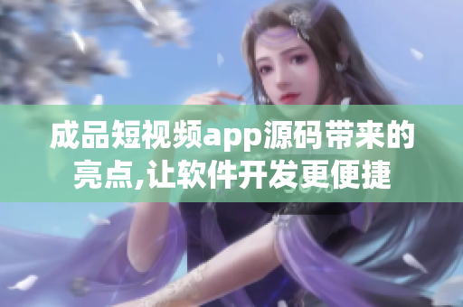 成品短視頻app源碼帶來的亮點(diǎn),讓軟件開發(fā)更便捷
