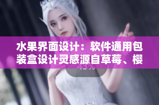 水果界面設(shè)計(jì)：軟件通用包裝盒設(shè)計(jì)靈感源自草莓、櫻桃、西瓜、榴蓮