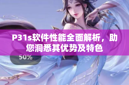 P31s軟件性能全面解析，助您洞悉其優(yōu)勢及特色