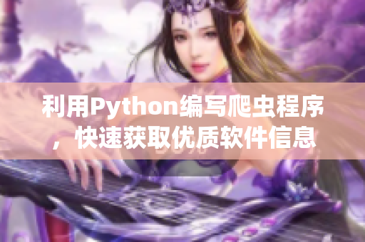利用Python編寫爬蟲程序，快速獲取優(yōu)質(zhì)軟件信息