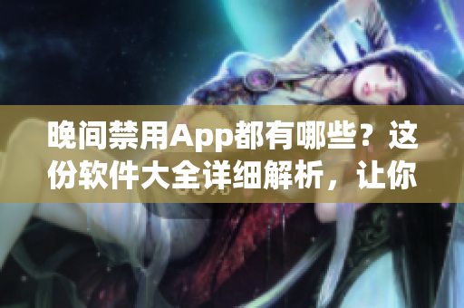 晚間禁用App都有哪些？這份軟件大全詳細解析，讓你安心休息！