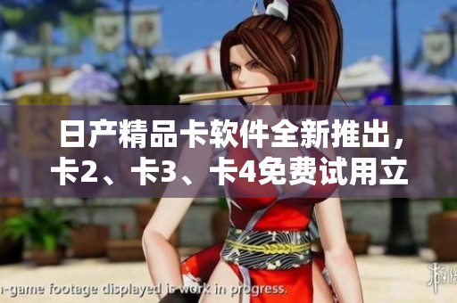 日產(chǎn)精品卡軟件全新推出，卡2、卡3、卡4免費(fèi)試用立即體驗(yàn)
