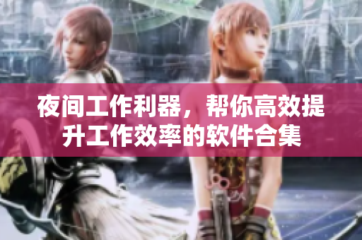 夜間工作利器，幫你高效提升工作效率的軟件合集