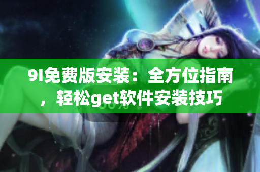 9I免費(fèi)版安裝：全方位指南，輕松get軟件安裝技巧