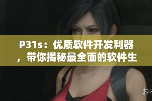 P31s：優(yōu)質(zhì)軟件開發(fā)利器，帶你揭秘最全面的軟件生產(chǎn)功具