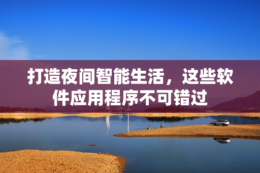 打造夜間智能生活，這些軟件應(yīng)用程序不可錯(cuò)過(guò)