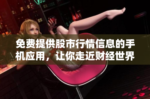 免費(fèi)提供股市行情信息的手機(jī)應(yīng)用，讓你走近財(cái)經(jīng)世界