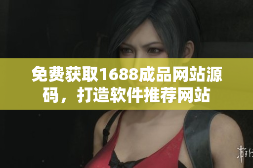 免費獲取1688成品網(wǎng)站源碼，打造軟件推薦網(wǎng)站