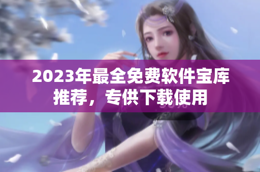 2023年最全免費軟件寶庫推薦，專供下載使用
