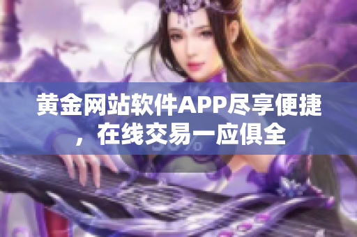 黃金網(wǎng)站軟件APP盡享便捷，在線交易一應俱全