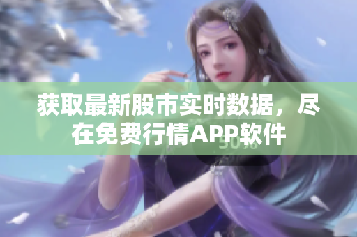 獲取最新股市實時數(shù)據(jù)，盡在免費行情APP軟件