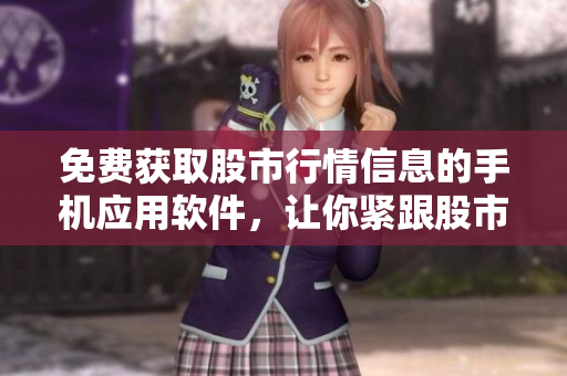 免費(fèi)獲取股市行情信息的手機(jī)應(yīng)用軟件，讓你緊跟股市動(dòng)態(tài)
