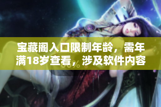寶藏閣入口限制年齡，需年滿18歲查看，涉及軟件內(nèi)容提醒