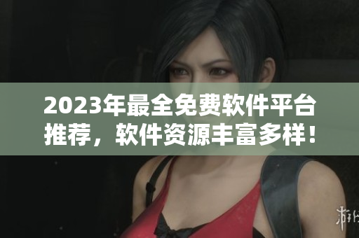 2023年最全免費軟件平臺推薦，軟件資源豐富多樣！
