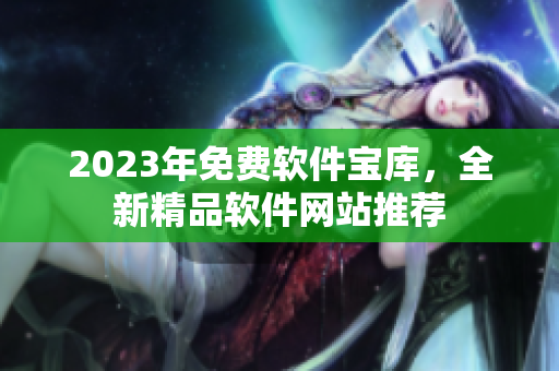 2023年免費(fèi)軟件寶庫，全新精品軟件網(wǎng)站推薦