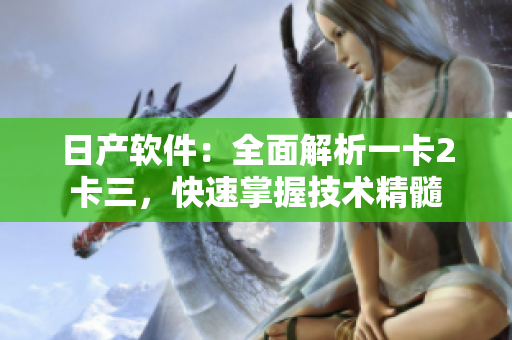 日產(chǎn)軟件：全面解析一卡2卡三，快速掌握技術(shù)精髓