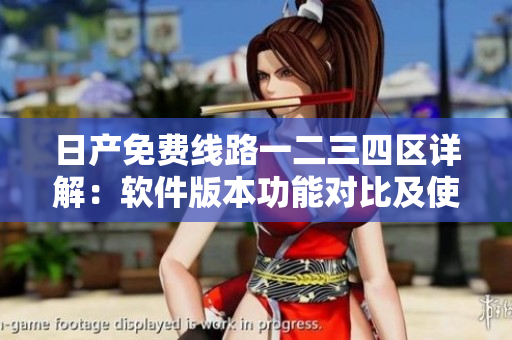 日產(chǎn)免費線路一二三四區(qū)詳解：軟件版本功能對比及使用技巧