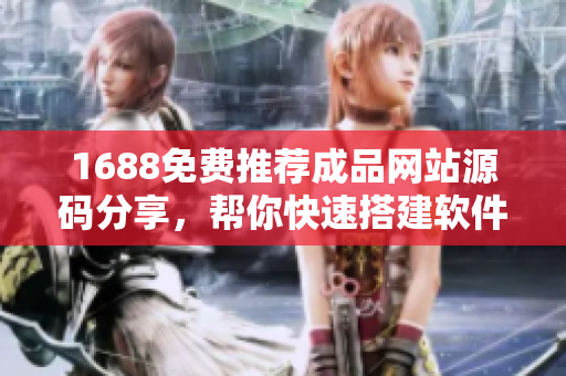 1688免費推薦成品網(wǎng)站源碼分享，幫你快速搭建軟件平臺