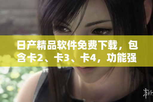 日產(chǎn)精品軟件免費(fèi)下載，包含卡2、卡3、卡4，功能強(qiáng)大 實(shí)用。