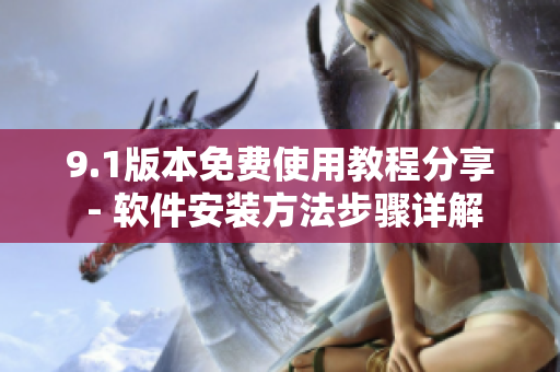 9.1版本免費使用教程分享 - 軟件安裝方法步驟詳解
