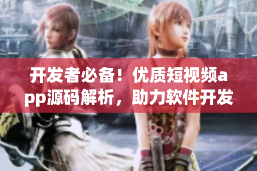 開(kāi)發(fā)者必備！優(yōu)質(zhì)短視頻app源碼解析，助力軟件開(kāi)發(fā)提速