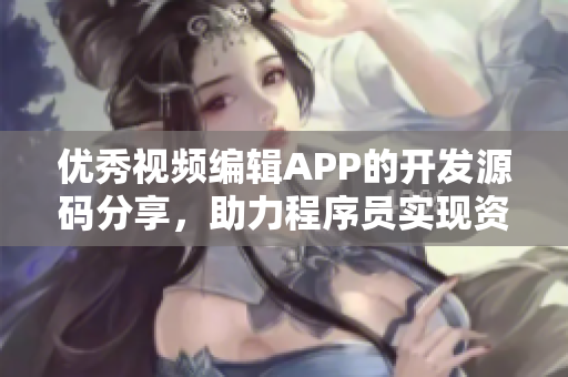 優(yōu)秀視頻編輯APP的開發(fā)源碼分享，助力程序員實現(xiàn)資源整合與視覺呈現(xiàn)