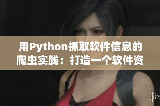 用Python抓取軟件信息的爬蟲實(shí)踐：打造一個(gè)軟件資源網(wǎng)站