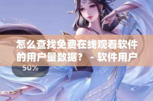 怎么查找免費(fèi)在線觀看軟件的用戶量數(shù)據(jù)？ - 軟件用戶統(tǒng)計(jì)查詢方法分享