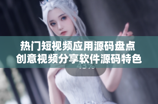 熱門(mén)短視頻應(yīng)用源碼盤(pán)點(diǎn) 創(chuàng)意視頻分享軟件源碼特色詳解