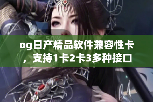 og日產(chǎn)精品軟件兼容性卡，支持1卡2卡3多種接口