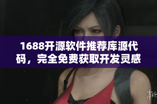 1688開源軟件推薦庫源代碼，完全免費(fèi)獲取開發(fā)靈感