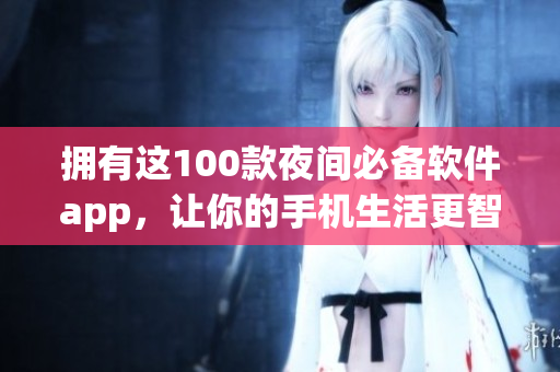 擁有這100款夜間必備軟件app，讓你的手機生活更智慧