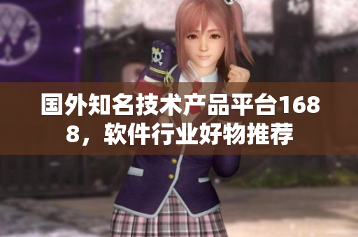 國外知名技術產(chǎn)品平臺1688，軟件行業(yè)好物推薦