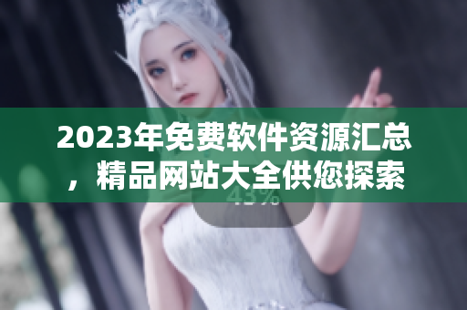 2023年免費(fèi)軟件資源匯總，精品網(wǎng)站大全供您探索