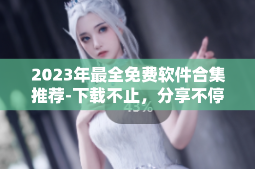 2023年最全免費軟件合集推薦-下載不止，分享不停