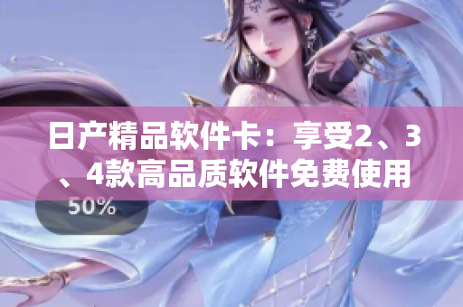 日產(chǎn)精品軟件卡：享受2、3、4款高品質(zhì)軟件免費使用