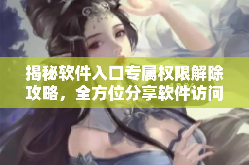揭秘軟件入口專屬權(quán)限解除攻略，全方位分享軟件訪問控制技巧