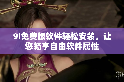 9I免費版軟件輕松安裝，讓您暢享自由軟件屬性