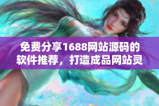 免費分享1688網(wǎng)站源碼的軟件推薦，打造成品網(wǎng)站靈感