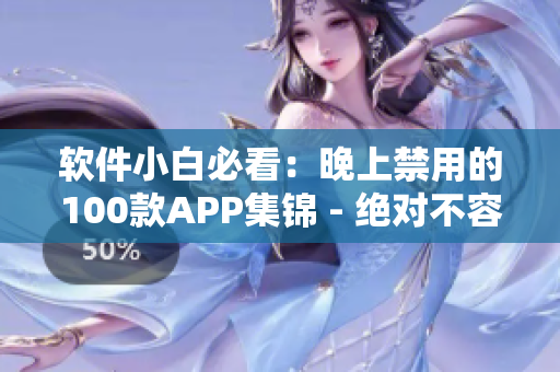 軟件小白必看：晚上禁用的100款A(yù)PP集錦 - 絕對(duì)不容錯(cuò)過(guò)!
