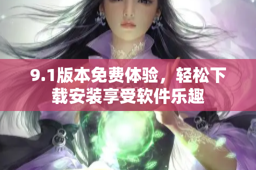 9.1版本免費(fèi)體驗(yàn)，輕松下載安裝享受軟件樂趣