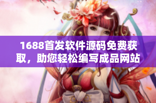 1688首發(fā)軟件源碼免費(fèi)獲取，助您輕松編寫成品網(wǎng)站