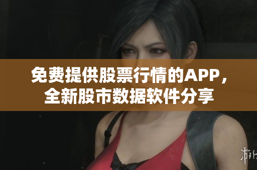 免費(fèi)提供股票行情的APP，全新股市數(shù)據(jù)軟件分享