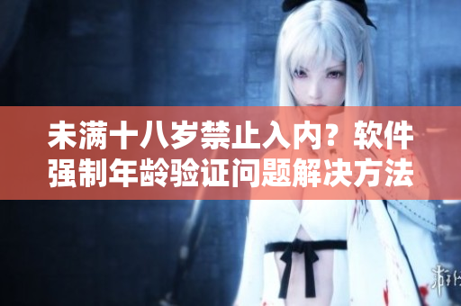 未滿十八歲禁止入內(nèi)？軟件強(qiáng)制年齡驗證問題解決方法分享