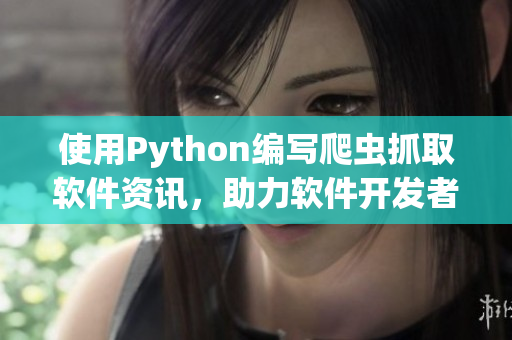 使用Python編寫爬蟲抓取軟件資訊，助力軟件開發(fā)者獲取最新信息