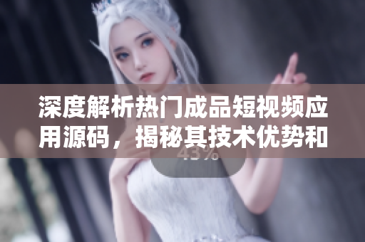 深度解析熱門成品短視頻應(yīng)用源碼，揭秘其技術(shù)優(yōu)勢和創(chuàng)新亮點