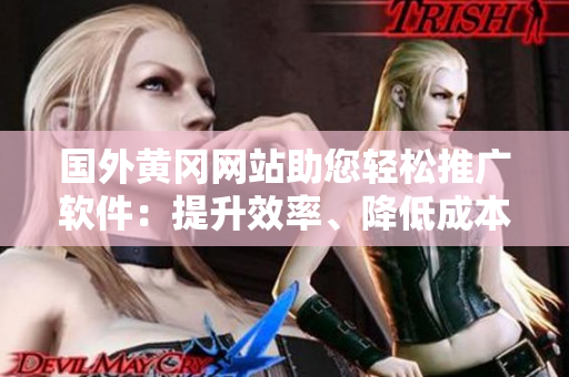 國外黃岡網(wǎng)站助您輕松推廣軟件：提升效率、降低成本的利器